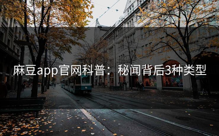 麻豆app官网科普:秘闻背后3种类型 麻豆app官网科普:秘闻背后3种类型