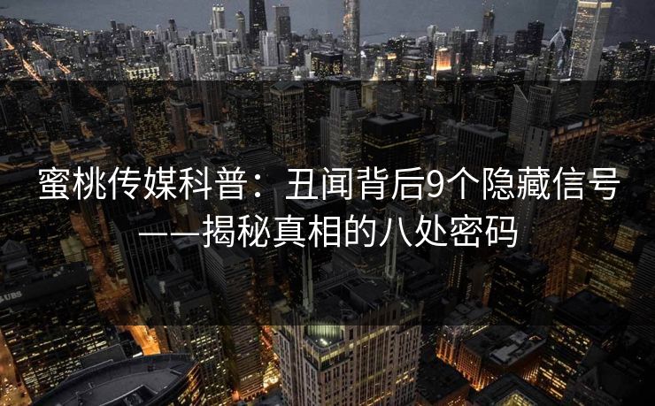蜜桃传媒科普:丑闻背后9个隐藏信号——揭秘真相的八处密码 蜜桃传媒科普:丑闻背后9个隐藏信号——揭秘真相的八处密码