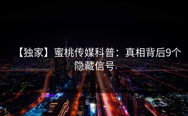【独家】蜜桃传媒科普：真相背后9个隐藏信号
