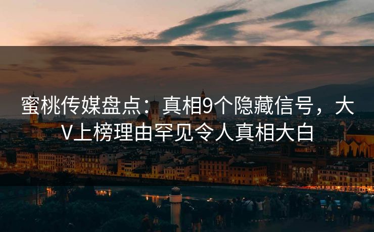 蜜桃传媒盘点：真相9个隐藏信号，大V上榜理由罕见令人真相大白