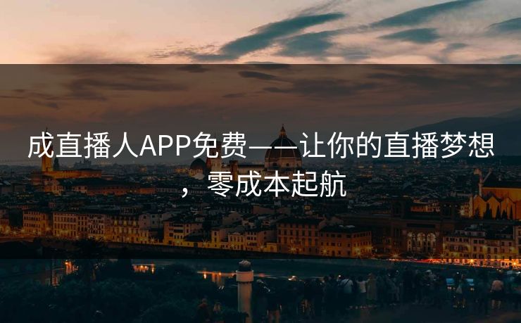 成直播人APP免费——让你的直播梦想，零成本起航