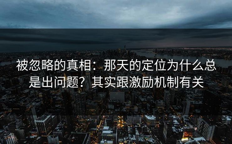被忽略的真相：那天的定位为什么总是出问题？其实跟激励机制有关