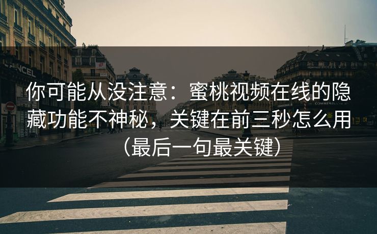 你可能从没注意：蜜桃视频在线的隐藏功能不神秘，关键在前三秒怎么用（最后一句最关键）